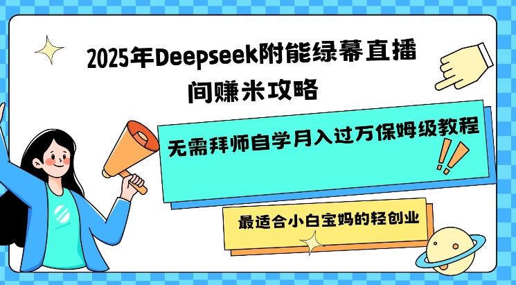 2025年Deepseek附能绿幕直播间挣米攻略无需拜师自学月入过W保姆级教程，最适合小白宝妈的轻创业-小白网创